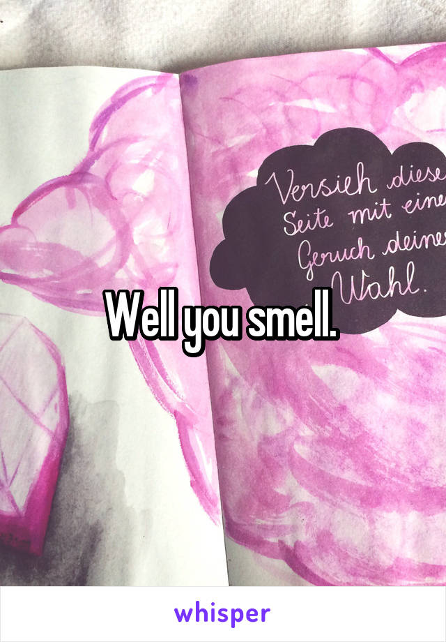 Well you smell. 