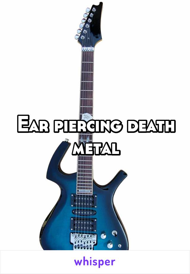 Ear piercing death metal