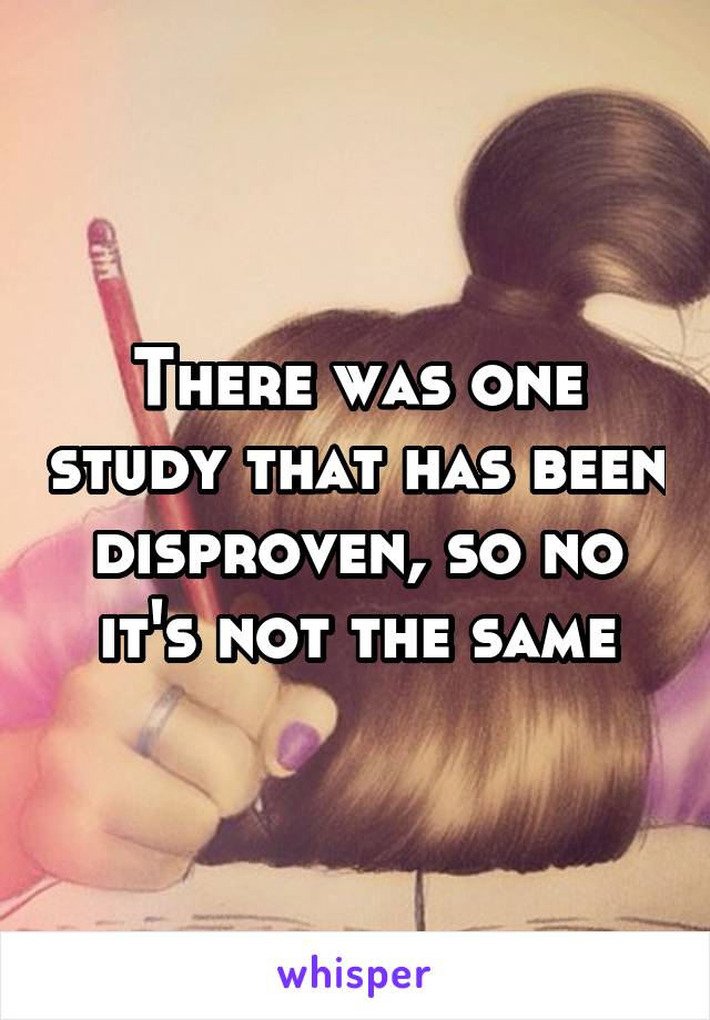 There was one study that has been disproven, so no it's not the same