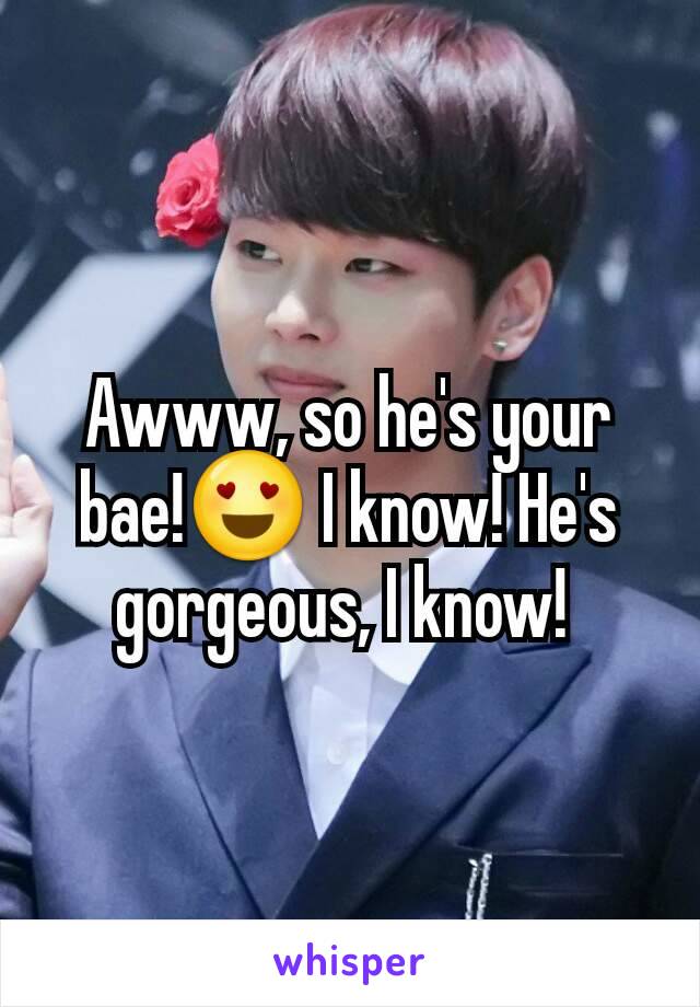 Awww, so he's your bae!😍 I know! He's gorgeous, I know! 