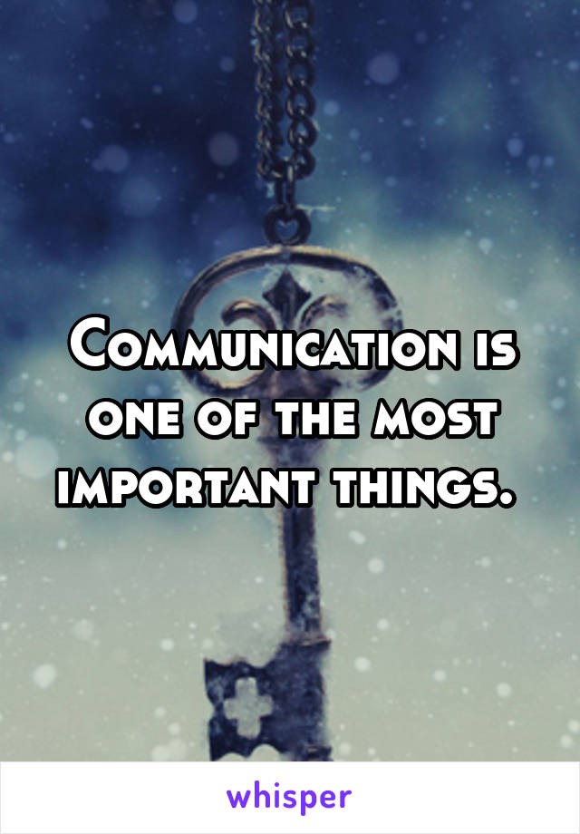 Communication is one of the most important things. 