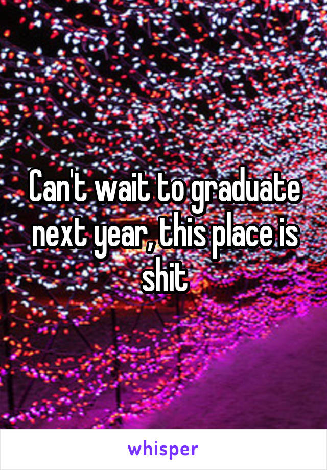 Can't wait to graduate next year, this place is shit