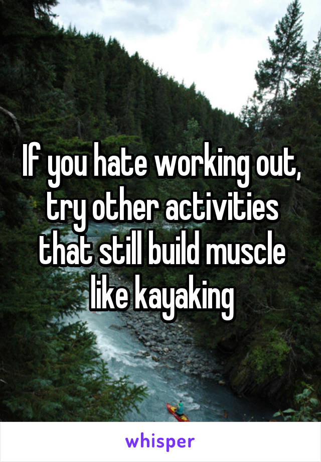 If you hate working out, try other activities that still build muscle like kayaking