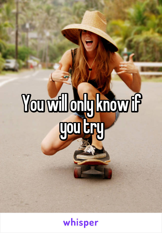 You will only know if you try