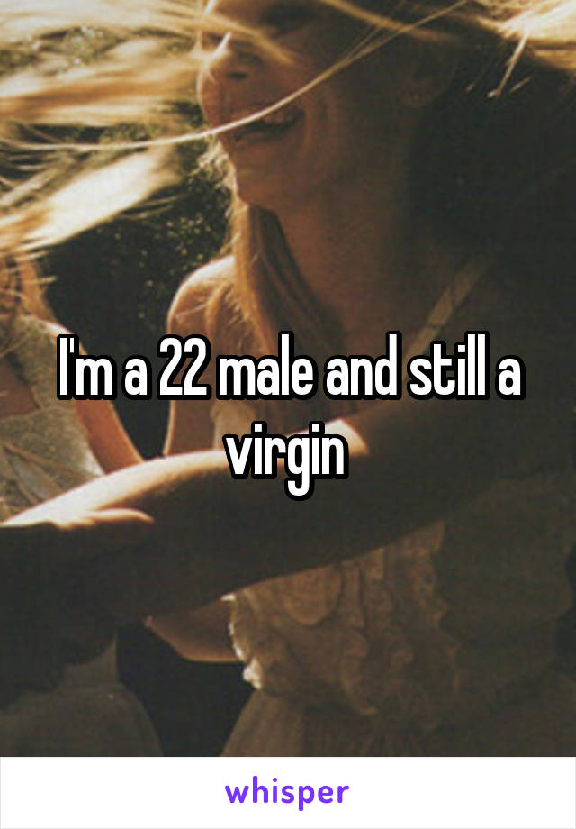 I'm a 22 male and still a virgin 