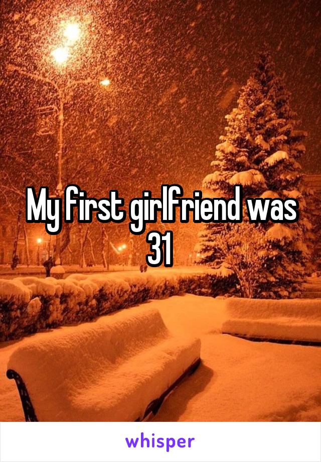 My first girlfriend was 31 