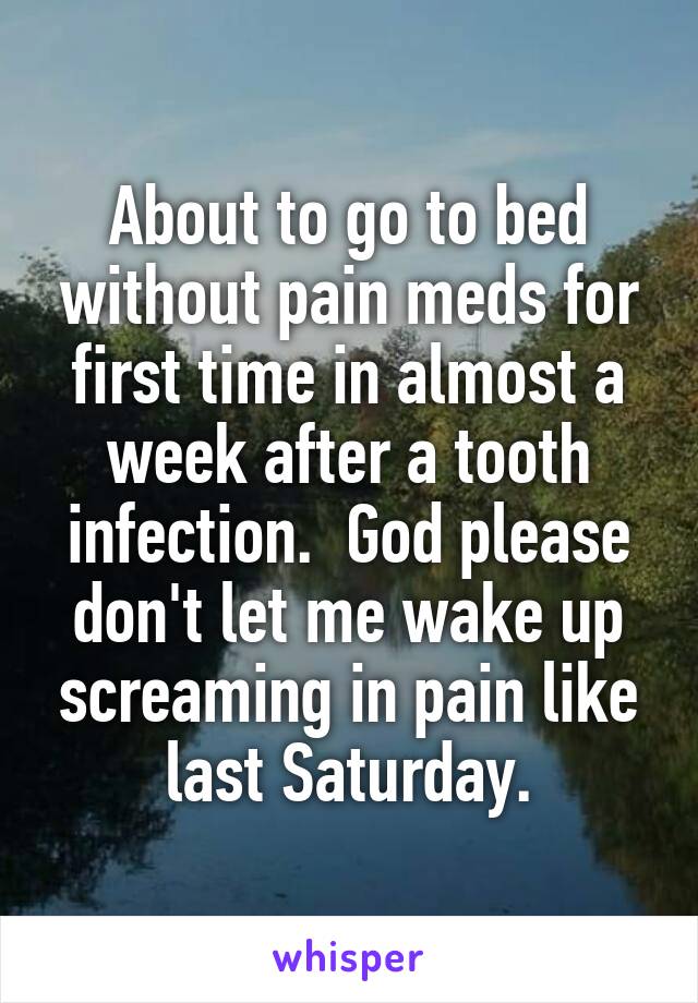 About to go to bed without pain meds for first time in almost a week after a tooth infection.  God please don't let me wake up screaming in pain like last Saturday.