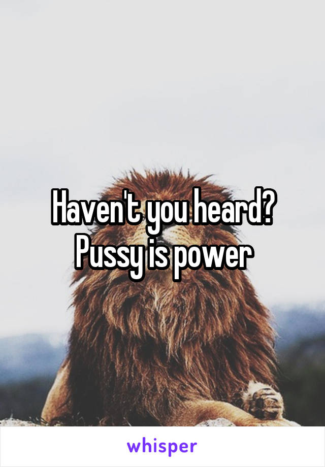 Haven't you heard? Pussy is power