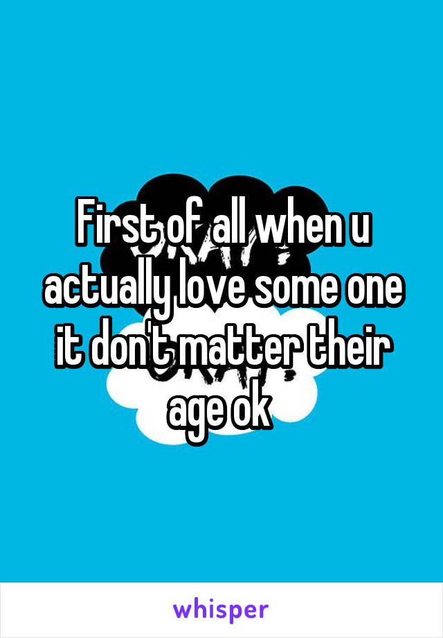 First of all when u actually love some one it don't matter their age ok 