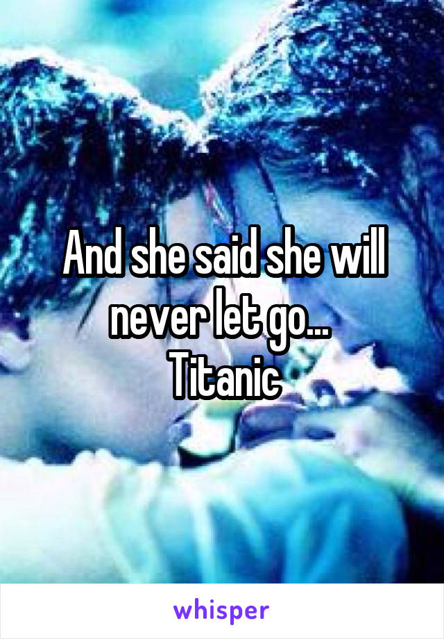 And she said she will never let go... 
Titanic
