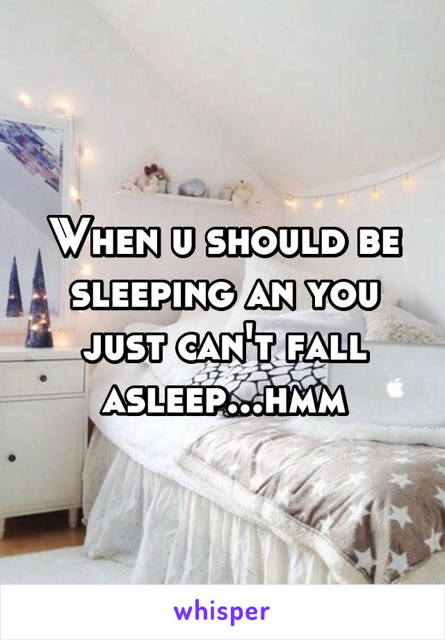 When u should be sleeping an you just can't fall asleep...hmm