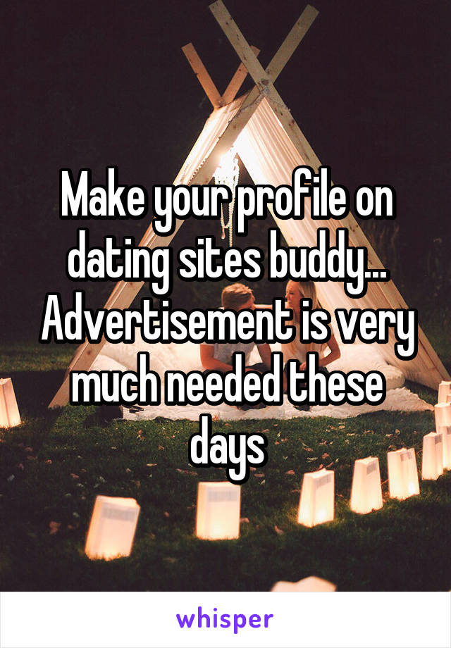 Make your profile on dating sites buddy... Advertisement is very much needed these days