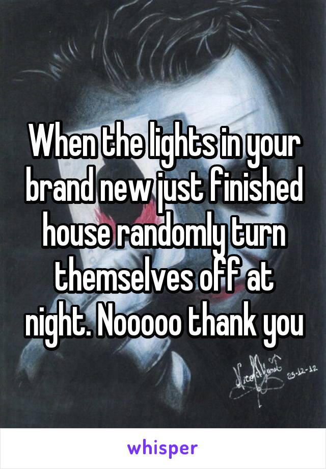 When the lights in your brand new just finished house randomly turn themselves off at night. Nooooo thank you