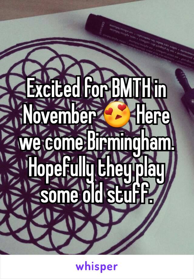 Excited for BMTH in November 😍 Here we come Birmingham. Hopefully they play some old stuff.