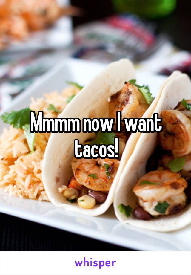 Mmmm now I want tacos!