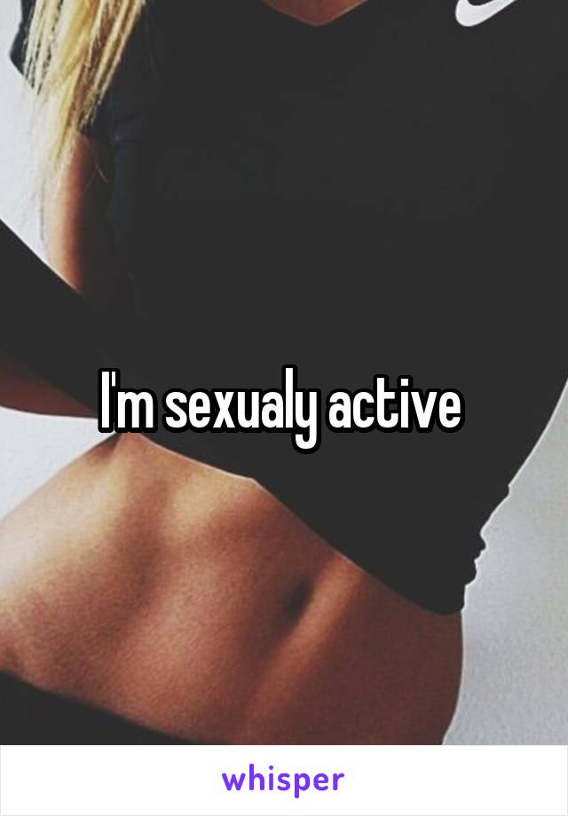 I'm sexualy active 