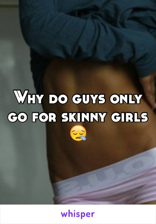 Why do guys only go for skinny girls 😪