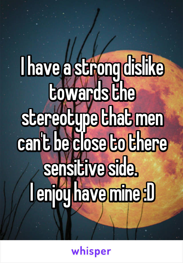 I have a strong dislike towards the stereotype that men can't be close to there sensitive side. 
I enjoy have mine :D
