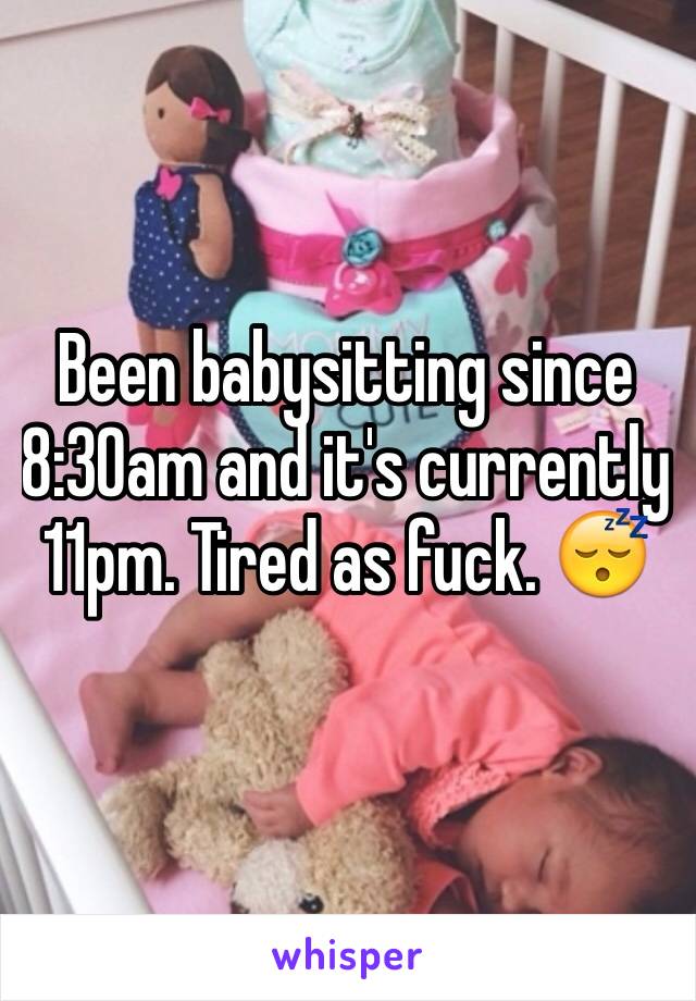 Been babysitting since 8:30am and it's currently 11pm. Tired as fuck. 😴