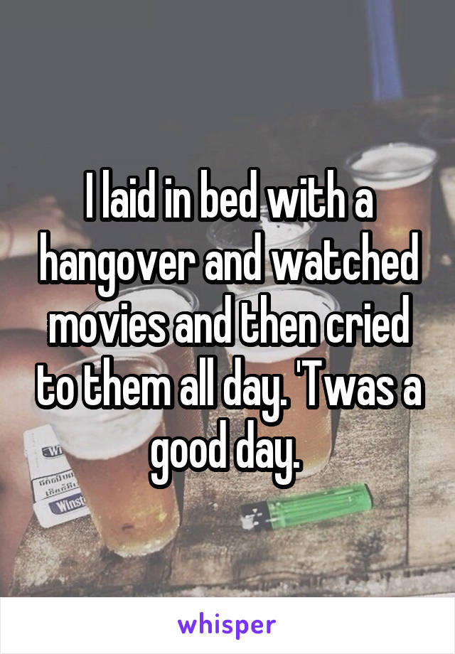 I laid in bed with a hangover and watched movies and then cried to them all day. 'Twas a good day. 