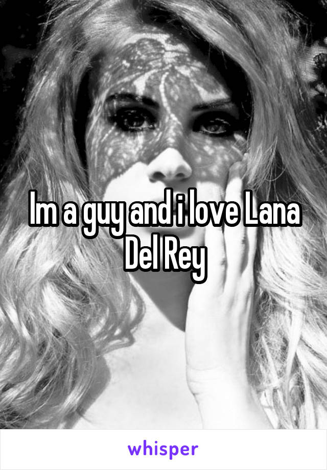 Im a guy and i love Lana Del Rey