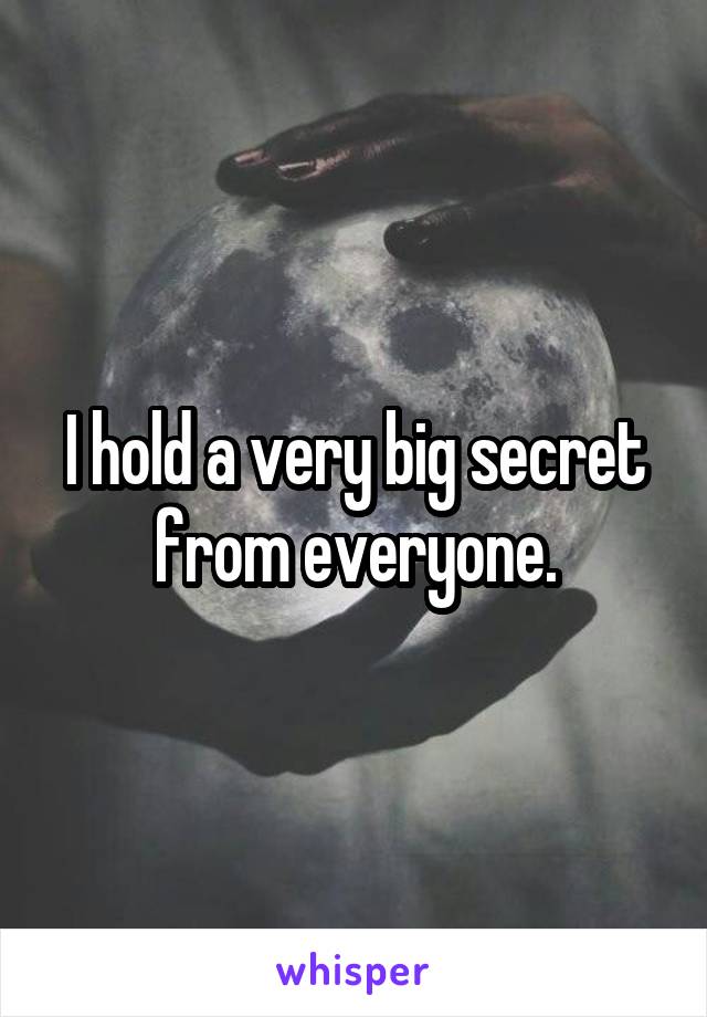 I hold a very big secret from everyone.