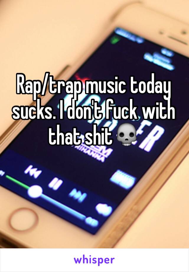 Rap/trap music today sucks. I don't fuck with that shit💀
