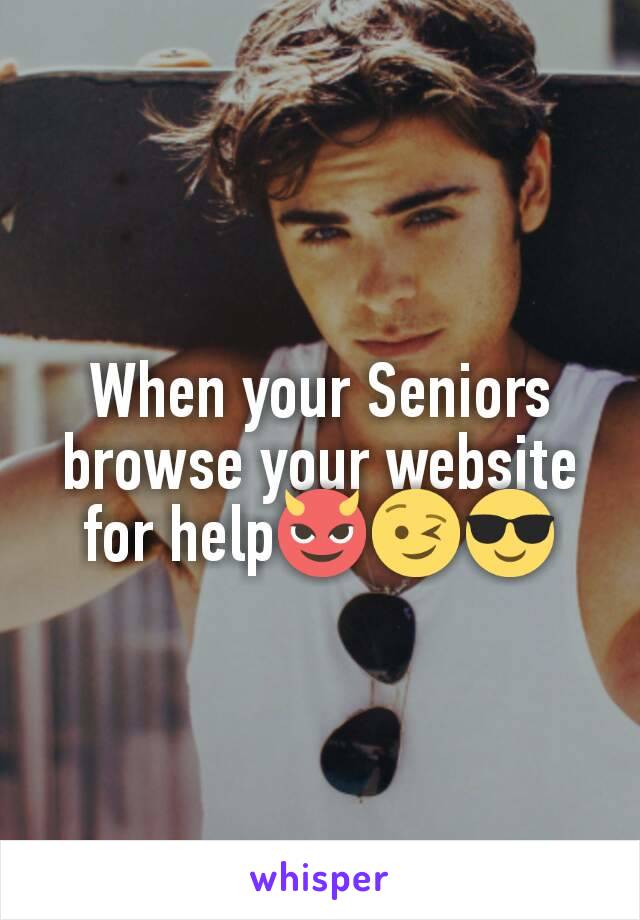 When your Seniors browse your website for help😈😉😎
