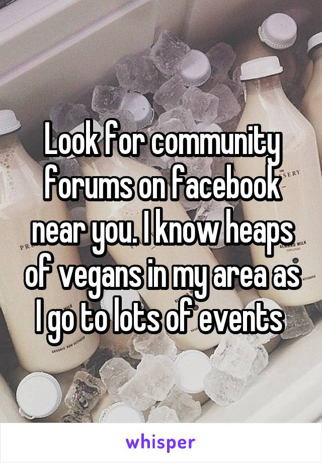 Look for community forums on facebook near you. I know heaps of vegans in my area as I go to lots of events 
