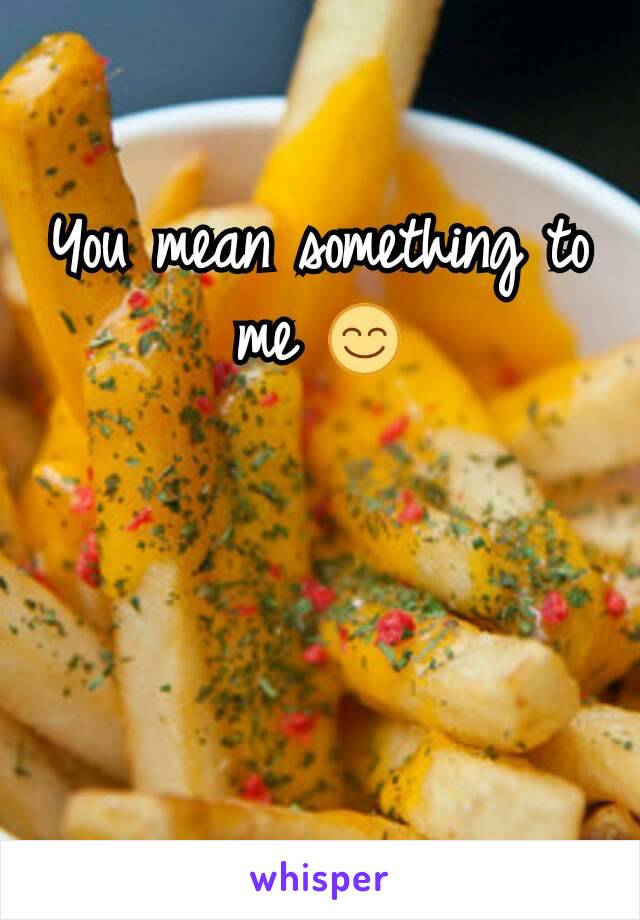 You mean something to me 😊