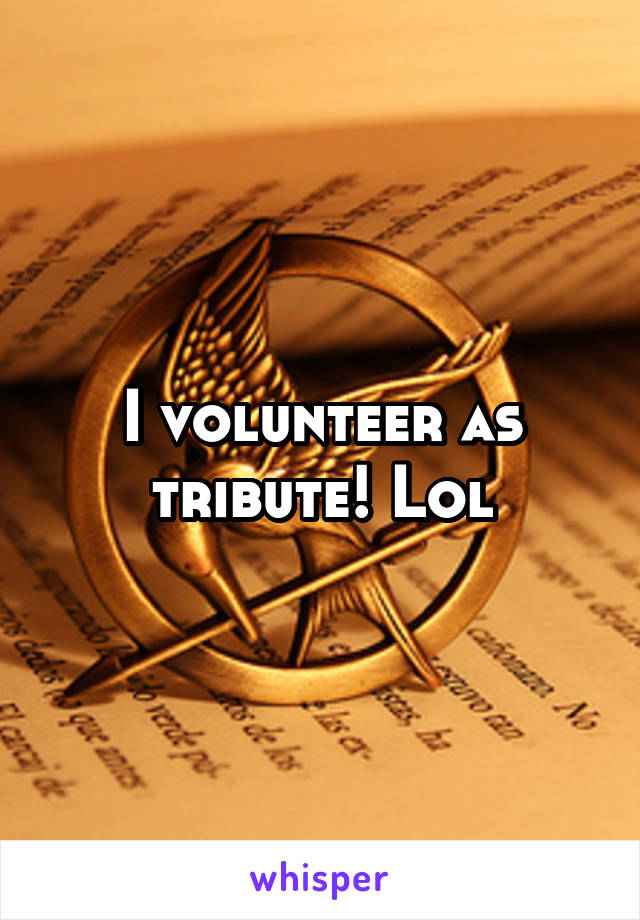 I volunteer as tribute! Lol