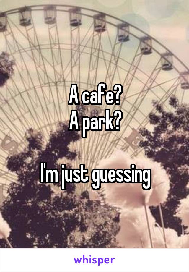 A cafe?
A park?

I'm just guessing