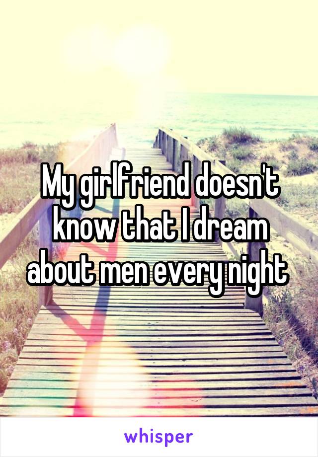 My girlfriend doesn't know that I dream about men every night 