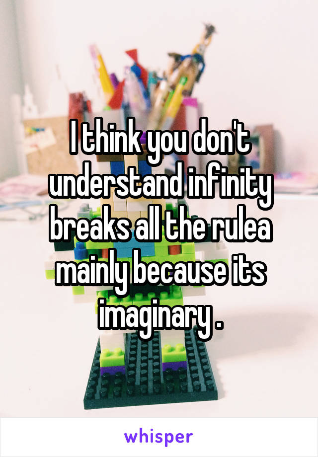 I think you don't understand infinity breaks all the rulea mainly because its imaginary .