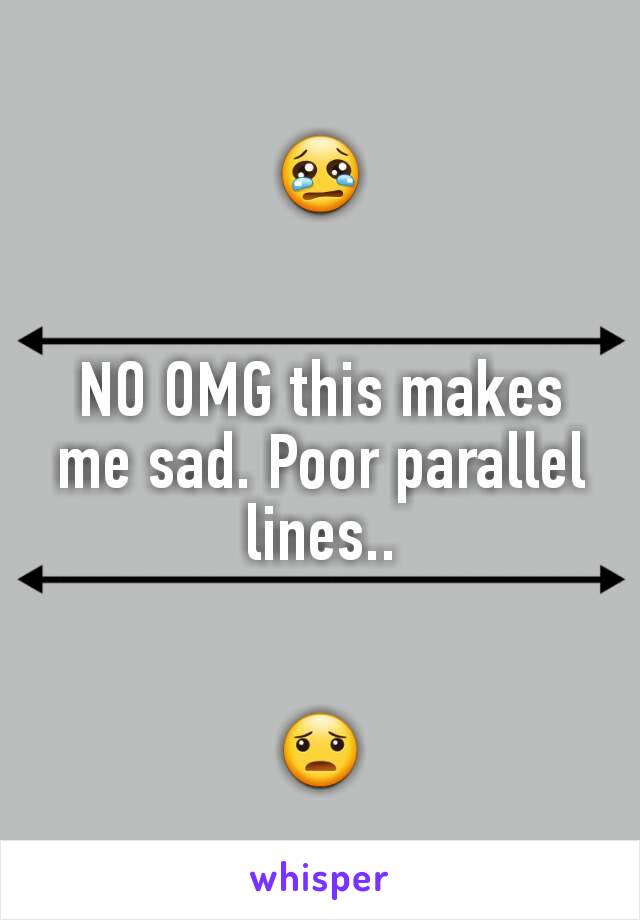 😢


NO OMG this makes me sad. Poor parallel lines..


😦