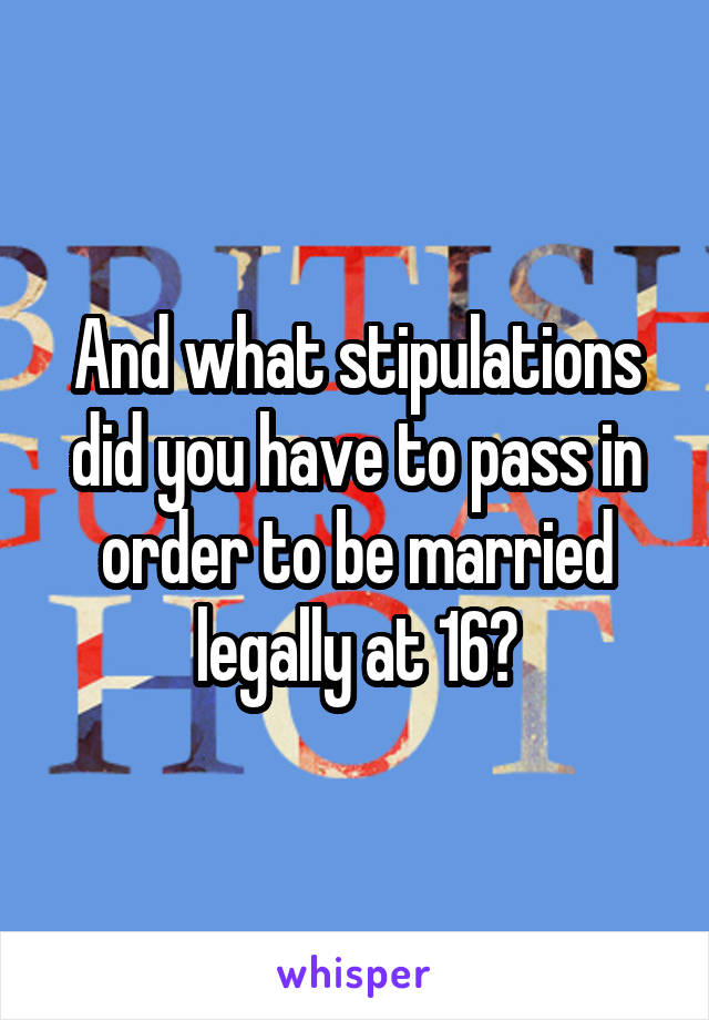 And what stipulations did you have to pass in order to be married legally at 16?