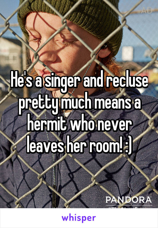 He's a singer and recluse pretty much means a hermit who never leaves her room! :)