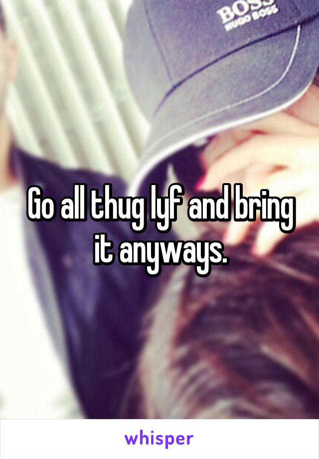 Go all thug lyf and bring it anyways.