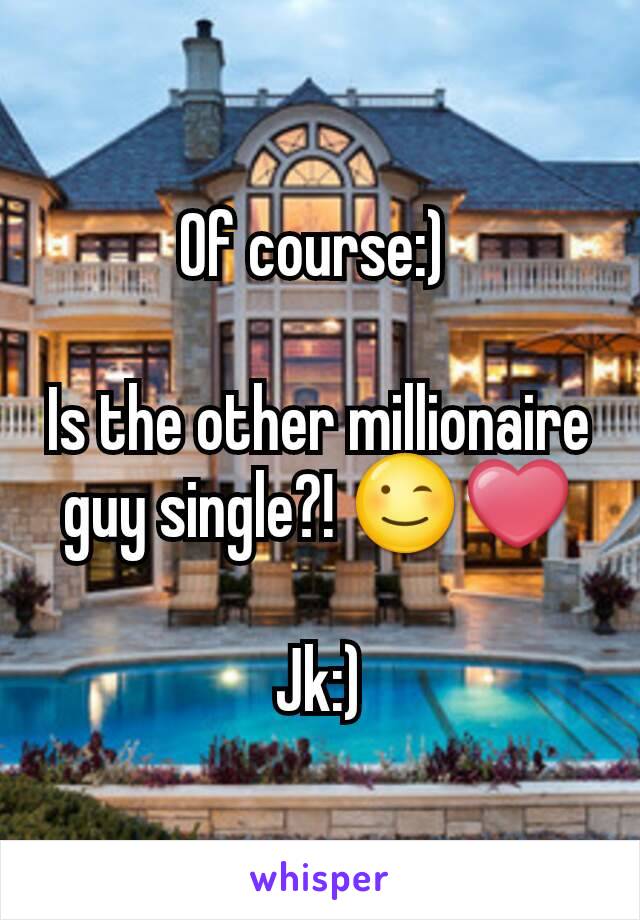 Of course:) 

Is the other millionaire guy single?! 😉❤

Jk:)