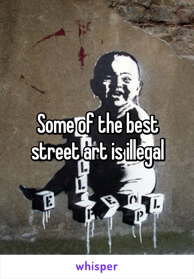 Some of the best street art is illegal