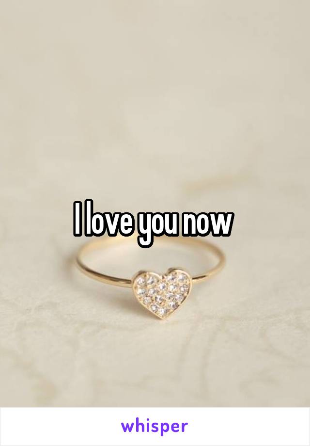 I love you now 