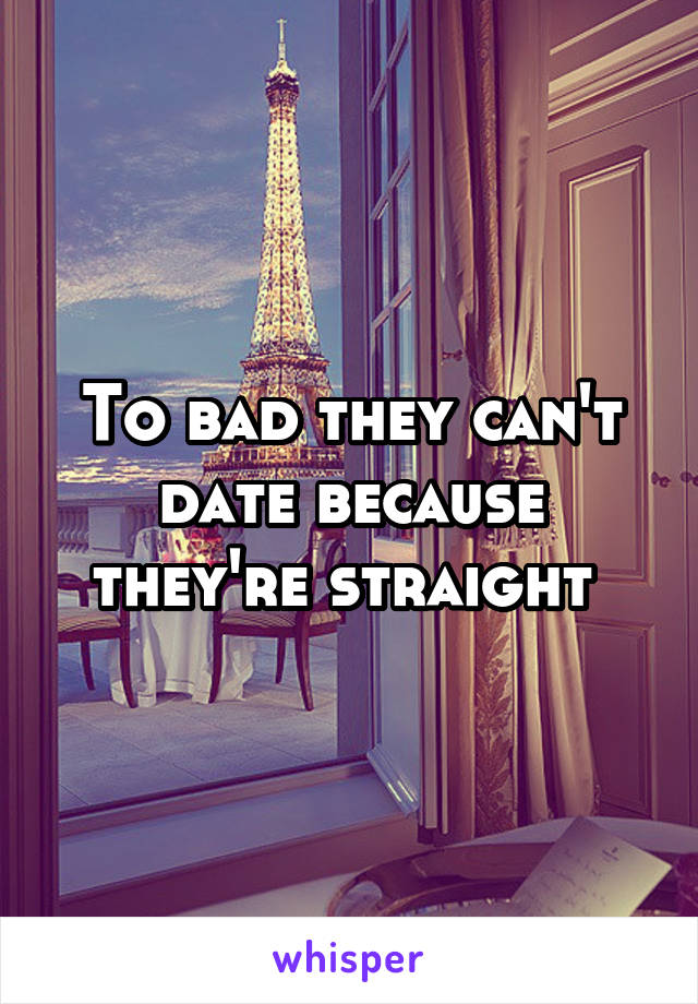 To bad they can't date because they're straight 