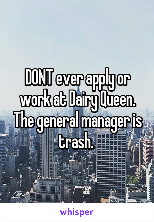 DONT ever apply or work at Dairy Queen. The general manager is trash. 