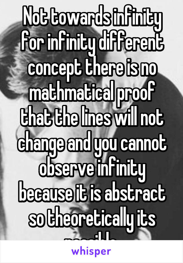 Not towards infinity for infinity different concept there is no mathmatical proof that the lines will not change and you cannot observe infinity because it is abstract so theoretically its possible.