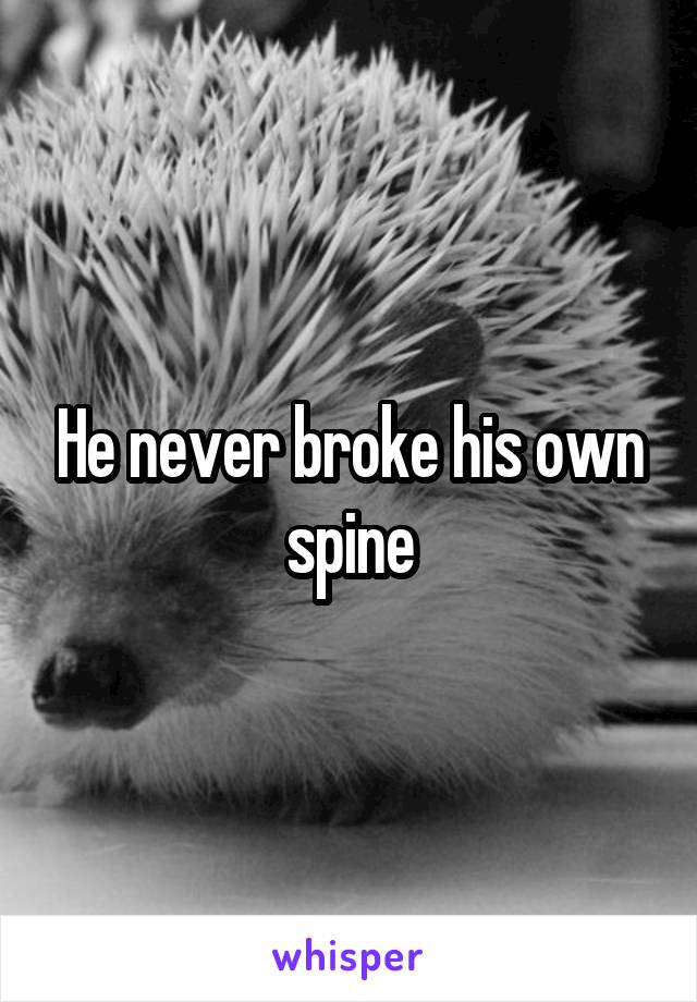 He never broke his own spine