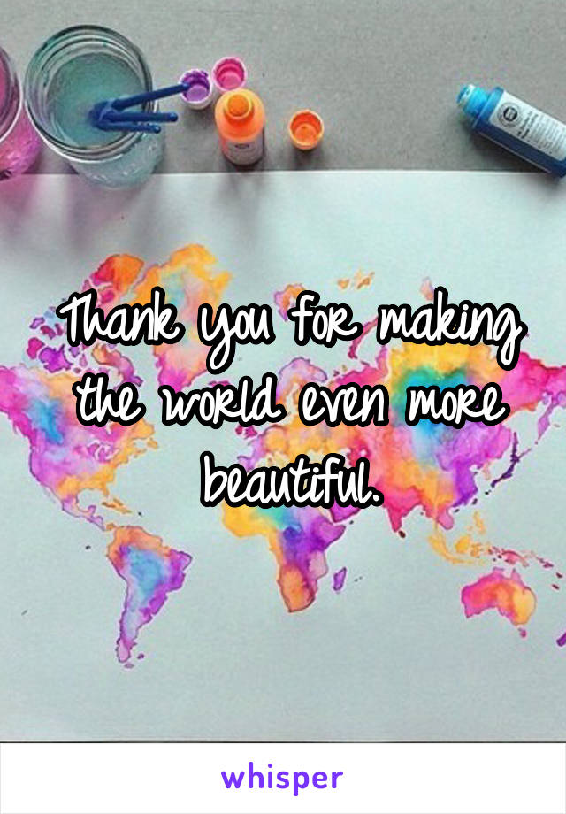 Thank you for making the world even more beautiful.