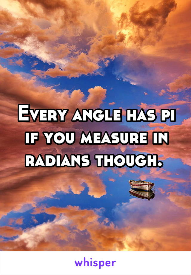 Every angle has pi if you measure in radians though. 