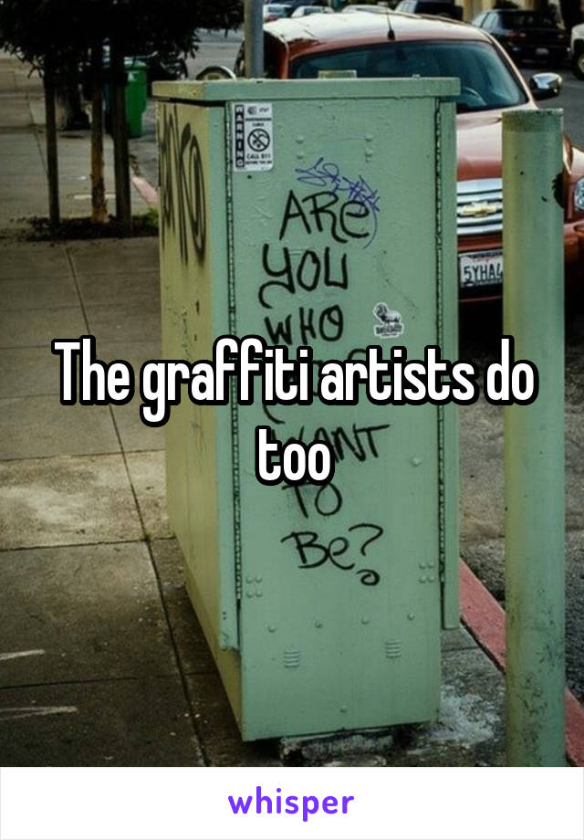 The graffiti artists do too