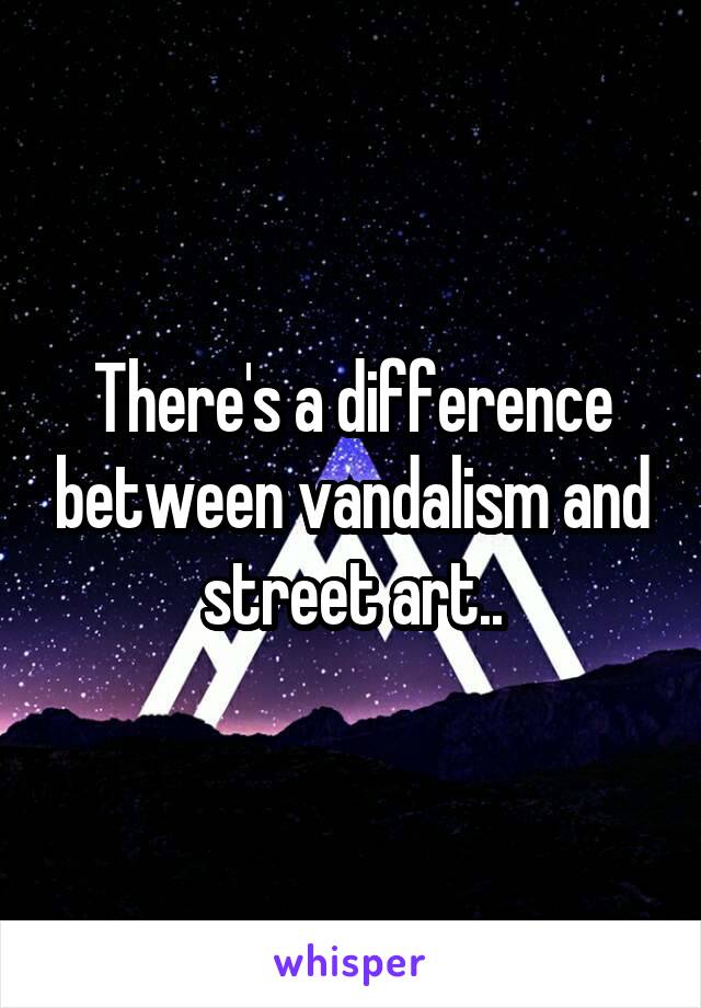 There's a difference between vandalism and street art..