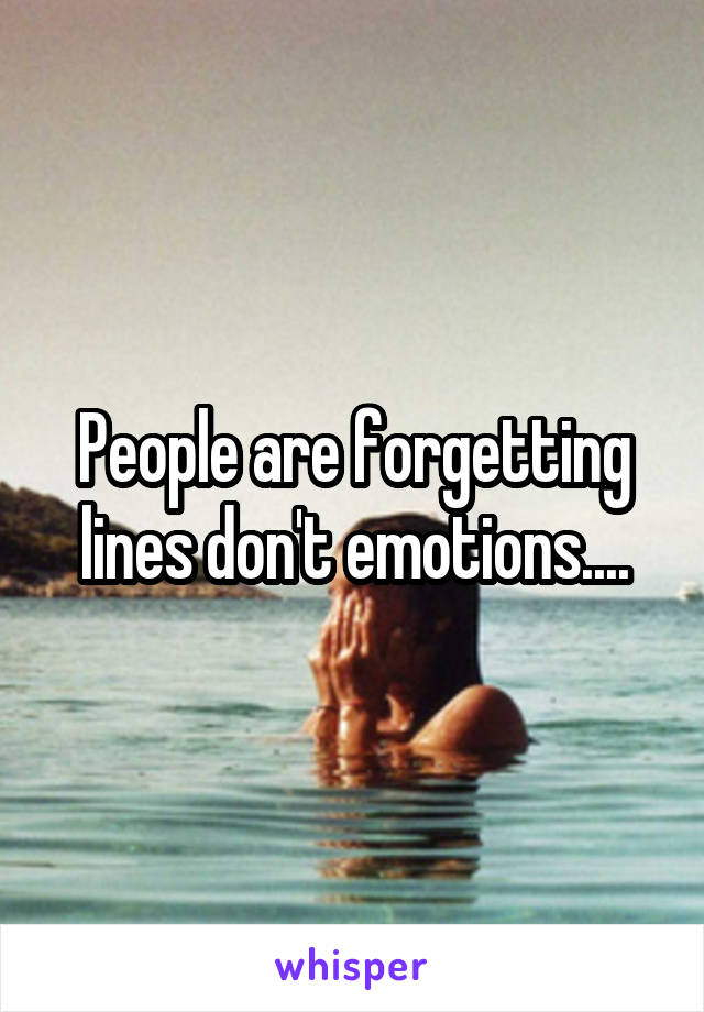 People are forgetting lines don't emotions....